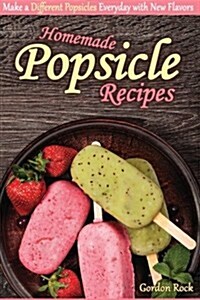 Homemade Popsicle Recipes: Make a Different Popsicles Everyday with New Flavors (Paperback)