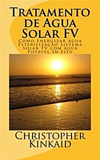 Tratamento de Agua Solar FV: Como Energizar ?ua Esteriliza豫o Sistema Solar FV com ?ua Pot?el In Situ (Paperback)