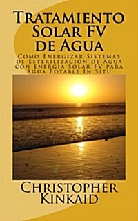 Tratamiento Solar FV de Agua: C?o Energizar Sistemas de Esterilizaci? de Agua con Energ? Solar FV para Agua Potable In Situ (Paperback)