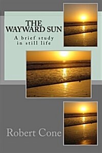 The Wayward Sun: A Brief Study in Still Life (Paperback)