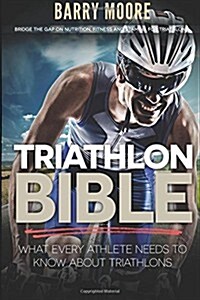 Triathlon Bible: What Every Athlete Needs to Know about Triathlons: Bridge the Gap on Nutrition, Fitness and Stamina for Triathlons (Paperback)