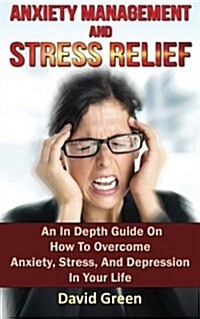 Anxiety Management and Stress Relief: An in Depth Guide on How to Overcome Anxiety, Stress, and Depression in Your Life (Paperback)