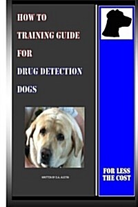 How to Training Guide for Drug Detection Dogs: For Less the Cost (Paperback)