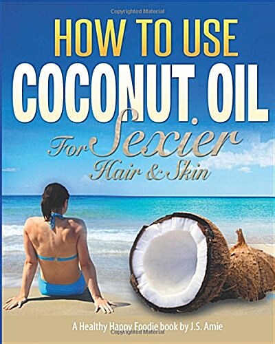 How to Use Coconut Oil for Sexier Hair & Skin: A Practical Guide to Improving Your Skin and Hair with Viva Organic Virgin Coconut Oil (Paperback)