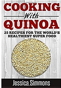 Cooking With Quinoa: Nutrition Facts, History of Quinoa, and 25 Proven Recipes for a Healthier Diet (Paperback)