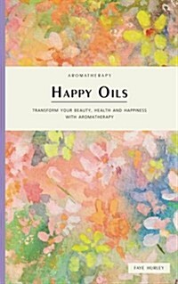 Happy Oils: Transform Your Beauty, Health and Happiness with Aromatherapy (Paperback)