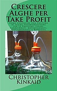 Crescere Alghe Per Take Profit: Come Costruire Una Cultura Di Alghe Fotobioreattore Per Le Proteine, Lipidi, Carboidrati, Antiossidanti, Biocarburanti (Paperback)