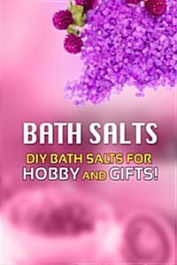 Bath Salts - DIY Bath Salts for Hobby and Gifts!: The Step-By-Step Playbook for Making Bath Salts for Gifts and Hobby (Paperback)