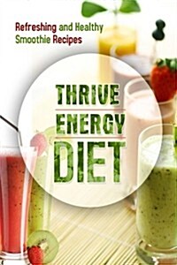 The Thrive Energy Diet - Refreshing and Healthy Smoothie Recipes: Easy and Delicious Vegan Recipes for Fat Loss and Improved Energy (Paperback)