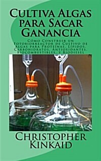 Cultiva Algas para Sacar Ganancia: C?o Construir un Fotobiorreactor de Cultivo de Algas para Prote?as, L?idos, Carbohidratos, Antioxidantes, Biocom (Paperback)