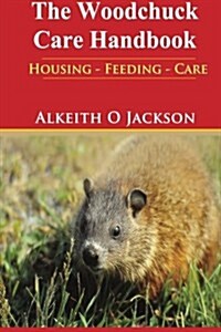 The Woodchuck Care Handbook: Housing - Feeding and Care (Paperback)