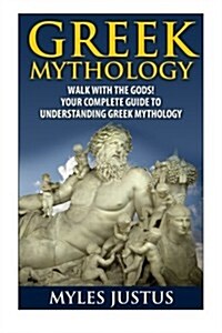 Greek Mythology: Walk With the Gods! Your Complete Guide to Understanding Greek Mythology (Paperback)