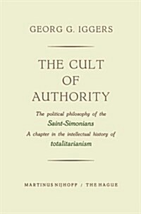 The Cult of Authority: The Political Philosophy of the Saint-Simonians a Chapter in the Intellectual History of Totalitarianism (Paperback, Softcover Repri)
