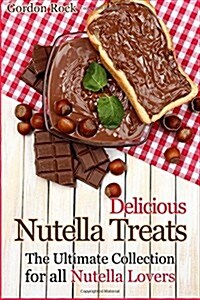 Delicious Nutella Treats: The Ultimate Collection for All Nutella Lovers (Paperback)