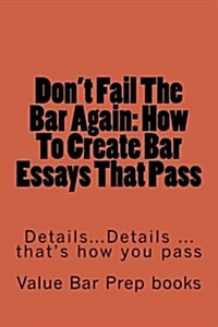 Dont Fail the Bar Again: How to Create Bar Essays That Pass: Details... Details... Details. Thats How to Pass. (Paperback)