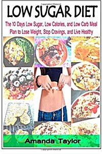Low Sugar Diet: The 10 Days Low Sugar, Low Calories, and Low Carb Meal Plan to Lose Weight, Stop Cravings, and Live Healthy (Paperback)