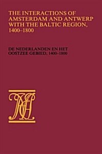 The Interactions of Amsterdam and Antwerp with the Baltic Region, 1400-1800: de Nederlanden En Het Oostzeegebied, 1400-1800 (Paperback, Softcover Repri)