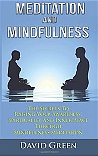 Meditation and Mindfulness: The Secrets to Raising Your Awareness, Spirituality and Inner Peace Through Mindfulness Meditation (Paperback)
