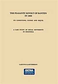 The Peasants Revolt of Banten in 1888: Its Conditions, Course and Sequel. a Case Study of Social Movements in Indonesia (Paperback, 1966)