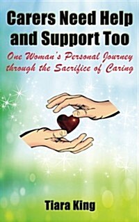 Carers Need Help and Support Too: One Womans Personal Journey Through the Sacrifice of Caring (Paperback)