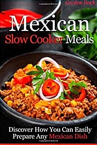 Mexican Slow Cooker Meals: Discover How You Can Easily Prepare Any Mexican Dish (Paperback)