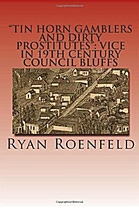 Tin Horn Gamblers and Dirty Prostitutes: Vice in 19th Century Council Bluffs (Paperback)