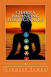 Chakra Balancing for Beginners: How to Balance Your Chakras with Meditation, Crystals, Affirmations and Aromatherapy for Improved Health and Wellbeing (Paperback)