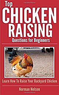 Top Chicken Raising Questions for Beginners: Learn How to Raise Your Backyard Chicken (Paperback)