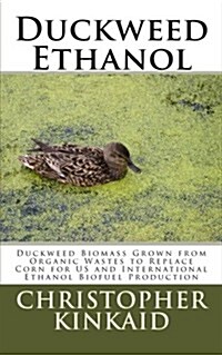 Duckweed Ethanol: Duckweed Biomass Grown from Organic Wastes to Replace Corn for Us and International Ethanol Biofuel Production (Paperback)