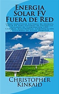 Energia Solar FV Fuera de Red: C?o Construir Sistemas de Energ? Solar FV para Sistemas de Potencias Aislados de Iluminaci? LED, C?aras, Electr?i (Paperback)
