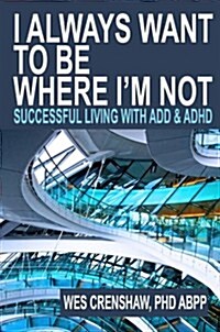I Always Want to Be Where Im Not: Successful Living with ADD and ADHD (Hardcover)