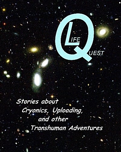 Lifequest: Dozens of Stories about Cryonics, Uploading, and Other Transhuman Adventures (Paperback)