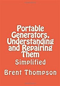 Portable Generators, Understanding and Repairing Them (Paperback)