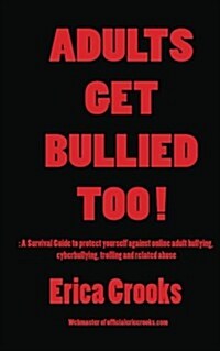 Adults Get Bullied Too !: : A Survival Guide to Protect Yourself Against Online Adult Bullying, Cyberbullying, Trolling and Related Abuse (Paperback)