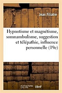 Hypnotisme et magn?isme, somnambulisme, suggestion et t??athie, influence personnelle (19e) (Paperback)