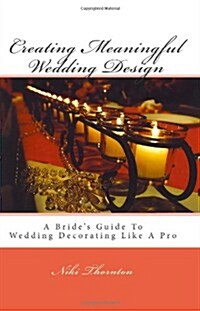 Creating Meaningful Wedding Design: A Brides Guide to Wedding Decorating Like a Pro (Paperback)