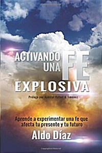 Activando Una Fe Explosiva: Aprende a Experimentar Una Fe Que Afecte Tu Presente y Tu Futuro (Paperback)