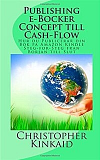 Publishing E-Bocker Concept Till Cash-Flow: Hur Du Publicerar Din BOK Pa Amazon Kindle Steg-For-Steg Fran Borjan Till Slut (Paperback)