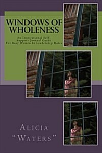 Windows of Wholeness: An Inspirational Self-Support Journal Guide for Busy Women in Leadership Roles (Paperback)
