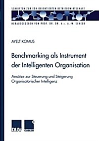 Benchmarking ALS Instrument Der Intelligenten Organisation : Ansatze Zur Steuerung Und Steigerung Organisatorischer Intelligenz (Paperback, 2001 ed.)