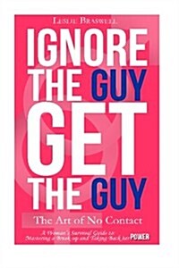Ignore the Guy, Get the Guy - The Art of No Contact: A Womans Survival Guide to Mastering a Breakup and Taking Back Her Power (Paperback)