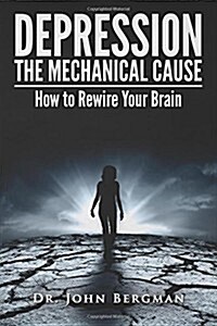 Depression: The Mechanical Cause: How to Correct the Mechanical Cause of Depression & Bipolar Disorder (Paperback)