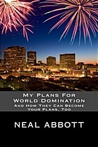 My Plans for World Domination: And How They Can Become Your Plans, Too (Paperback)