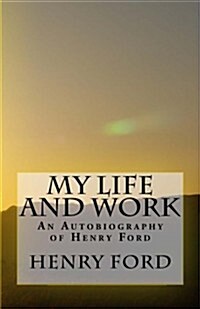 My Life and Work - An Autobiography of Henry Ford (Paperback)