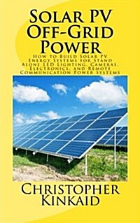 Solar Pv Off-Grid Power: How to Build Solar Pv Energy Systems for Stand Alone Led Lighting, Cameras, Electronics, and Remote Communication Powe (Paperback)