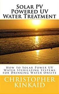 Solar Pv Powered UV Water Treatment: How to Solar Power UV Water Sterilizing Systems for Drinking Water Onsite (Paperback)