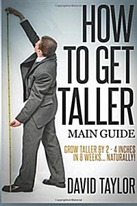 How to Get Taller: Grow Taller by 4 Inches in 8 Weeks, Even After Puberty! (Paperback)