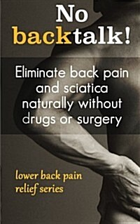 No Backtalk!: Eliminate Back Pain and Sciatica Naturally Without Drugs or Surgery (Paperback)