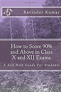 How to Score 90% and Above in Class X and XII Exams: A Self Help Guide for Students (Paperback)