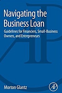 Navigating the Business Loan: Guidelines for Financiers, Small-Business Owners, and Entrepreneurs (Paperback)